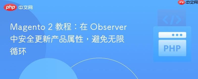 magento 2 教程:在 observer 中安全更新产品属性,避免无限循环