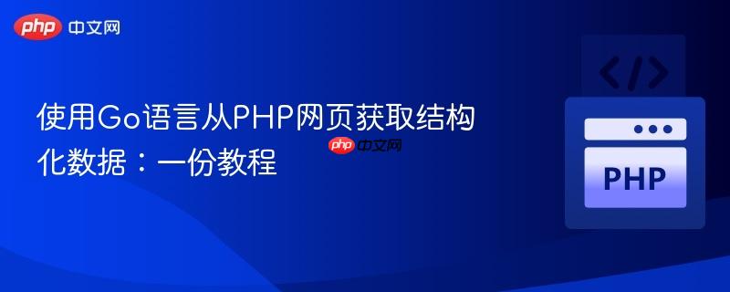 使用Go语言从PHP网页获取结构化数据:一份教程