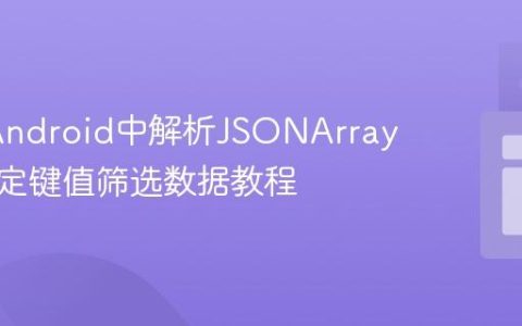 Java/Android中解析JSONArray并按特定键值筛选数据教程