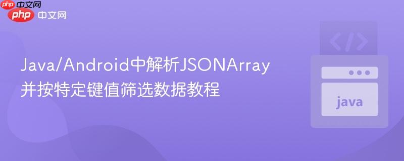 Java/Android中解析JSONArray并按特定键值筛选数据教程