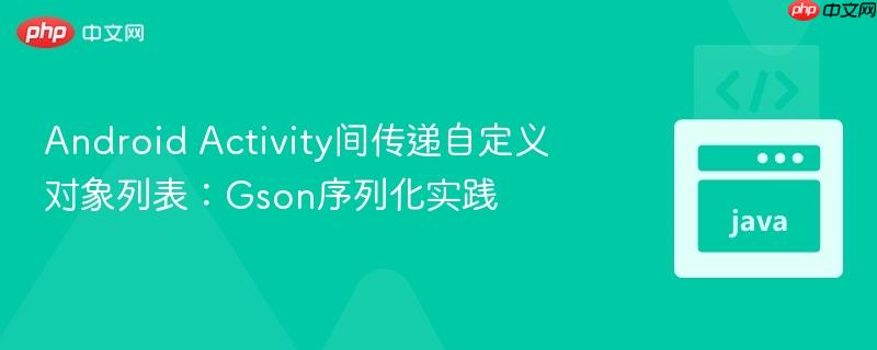 Android Activity间传递自定义对象列表：Gson序列化实践