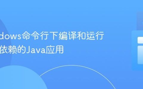 在Windows命令行下编译和运行带外部依赖的Java应用