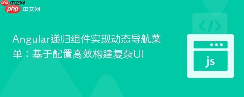 Angular递归组件实现动态导航菜单:基于配置高效构建复杂UI