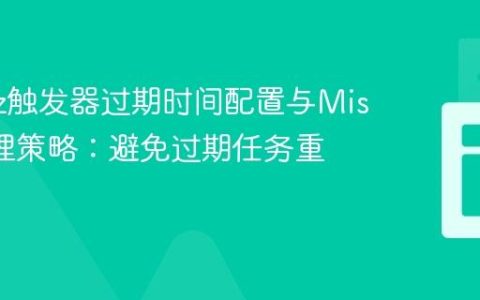Quartz触发器过期时间配置与Misfire处理策略：避免过期任务重复执行