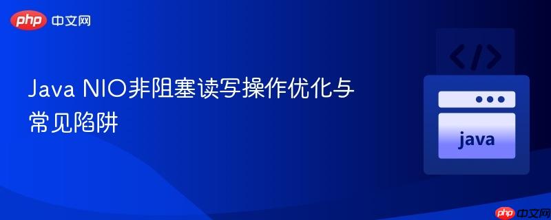 Java NIO非阻塞读写操作优化与常见陷阱