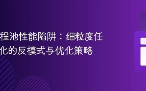 Java线程池性能陷阱：细粒度任务并行化的反模式与优化策略