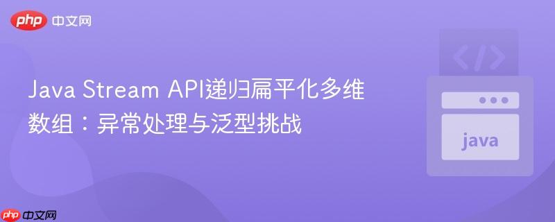 Java Stream API递归扁平化多维数组:异常处理与泛型挑战