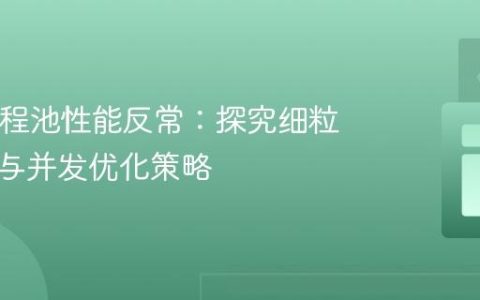 Java线程池性能反常：探究细粒度任务与并发优化策略