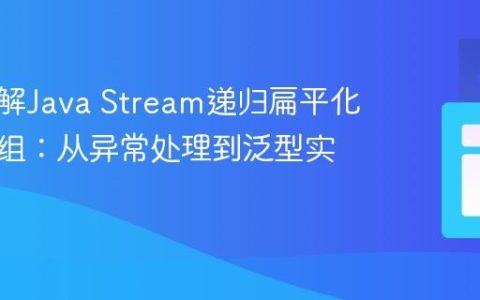 深入理解Java Stream递归扁平化嵌套数组：从异常处理到泛型实现