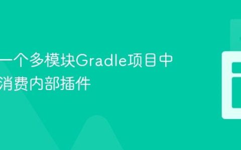 如何在一个多模块Gradle项目中构建并消费内部插件