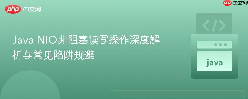 Java NIO非阻塞读写操作深度解析与常见陷阱规避