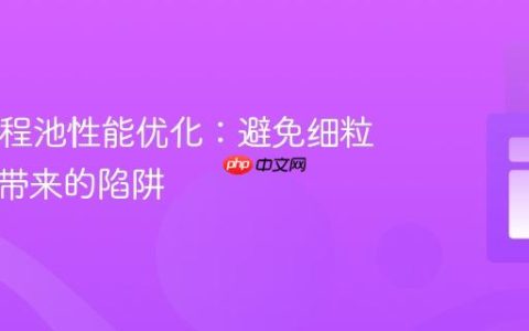 Java线程池性能优化：避免细粒度任务带来的陷阱