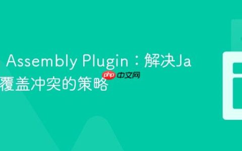 Maven Assembly Plugin：解决Java库类覆盖冲突的策略