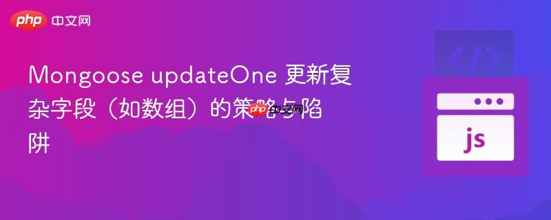 mongoose updateone 更新复杂字段(如数组)的策略与陷阱