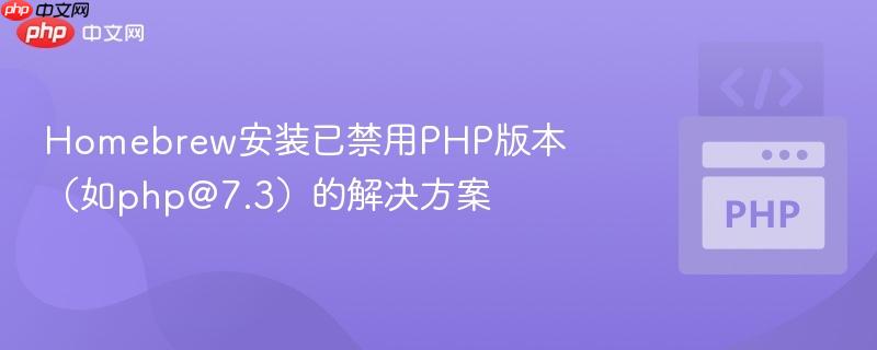 Homebrew安装已禁用PHP版本(如php@7.3)的解决方案