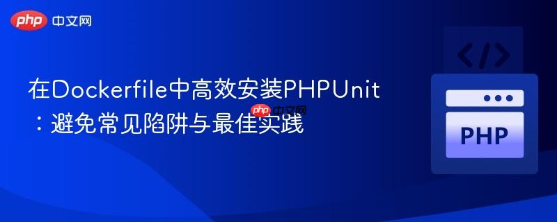 在Dockerfile中高效安装PHPUnit:避免常见陷阱与最佳实践