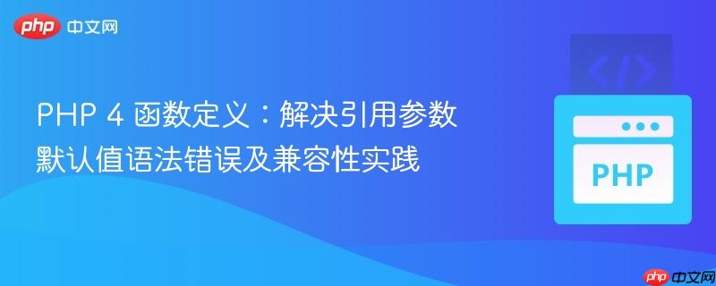 PHP 4 函数定义：解决引用参数默认值语法错误及兼容性实践