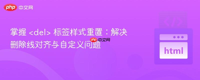 掌握 标签样式重置:解决删除线对齐与自定义问题