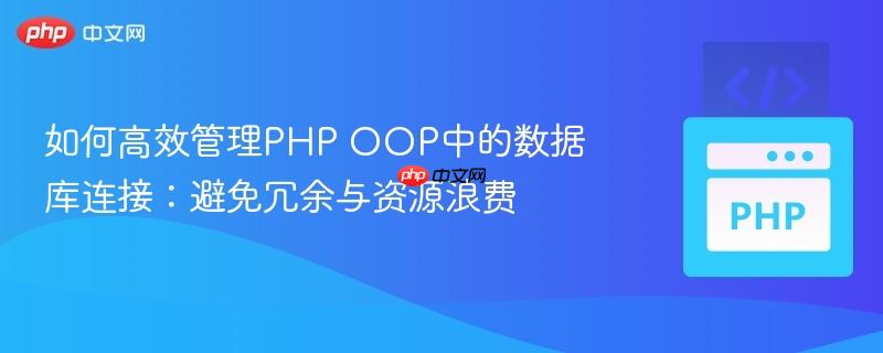 如何高效管理PHP OOP中的数据库连接:避免冗余与资源浪费