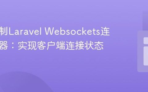 深度定制Laravel Websockets连接处理器：实现客户端连接状态管理