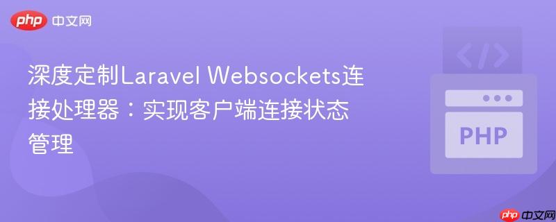 深度定制Laravel Websockets连接处理器：实现客户端连接状态管理
