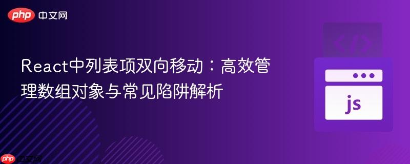 React中列表项双向移动:高效管理数组对象与常见陷阱解析