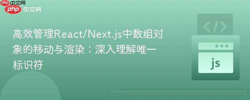 高效管理react/next.js中数组对象的移动与渲染:深入理解唯一标识符