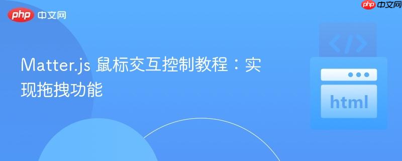 Matter.js 鼠标交互控制教程：实现拖拽功能
