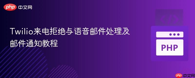 Twilio来电拒绝与语音邮件处理及邮件通知教程