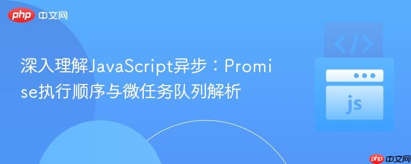 深入理解JavaScript异步:Promise执行顺序与微任务队列解析