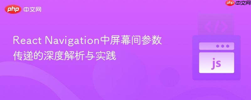 React Navigation中屏幕间参数传递的深度解析与实践
