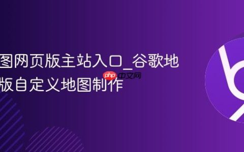 谷歌地图网页版主站入口_谷歌地图网页版自定义地图制作