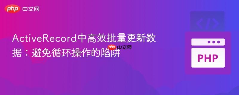 ActiveRecord中高效批量更新数据:避免循环操作的陷阱