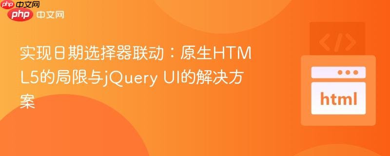 实现日期选择器联动:原生HTML5的局限与jQuery UI的解决方案