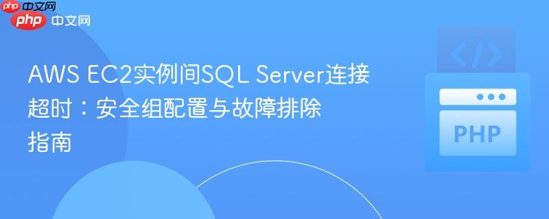 aws ec2实例间sql server连接超时:安全组配置与故障排除指南