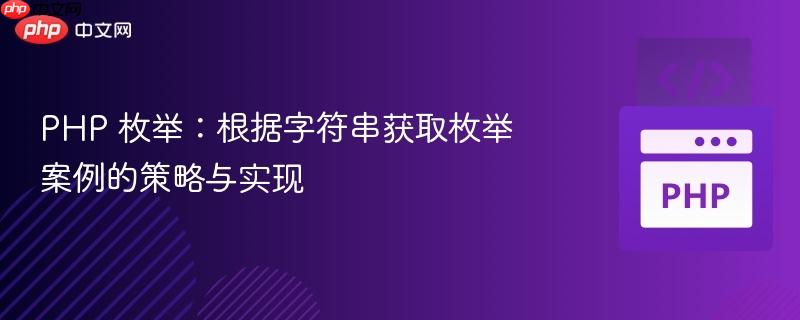 php 枚举:根据字符串获取枚举案例的策略与实现