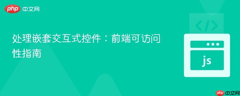 处理嵌套交互式控件:前端可访问性指南