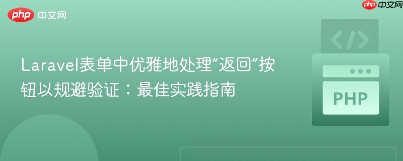 Laravel表单中优雅地处理“返回”按钮以规避验证:最佳实践指南