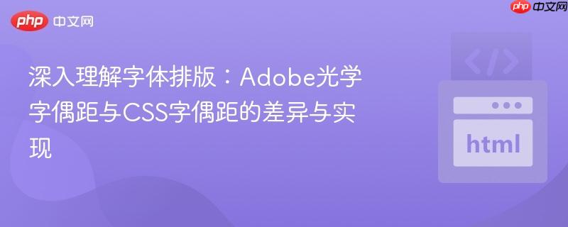 深入理解字体排版:Adobe光学字偶距与CSS字偶距的差异与实现