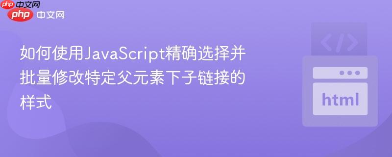 如何使用JavaScript精确选择并批量修改特定父元素下子链接的样式