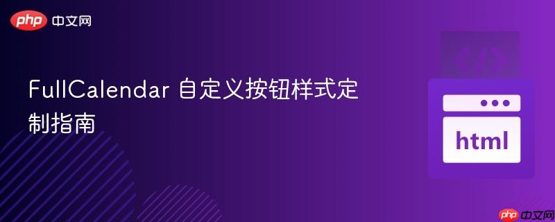 FullCalendar 自定义按钮样式定制指南