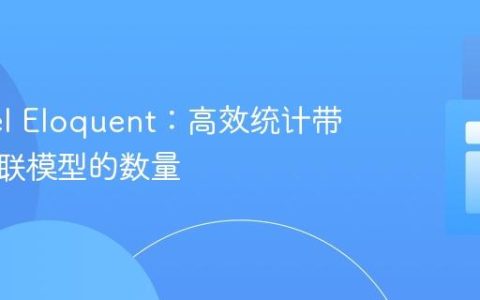 Laravel Eloquent：高效统计带条件关联模型的数量