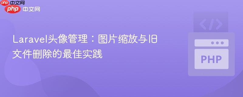 Laravel头像管理:图片缩放与旧文件删除的最佳实践