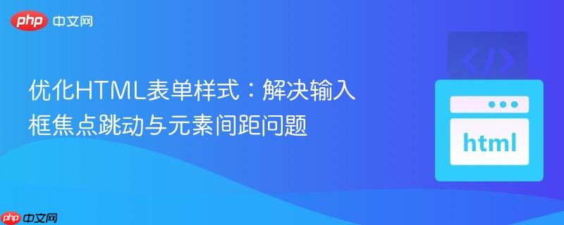 优化HTML表单样式:解决输入框焦点跳动与元素间距问题