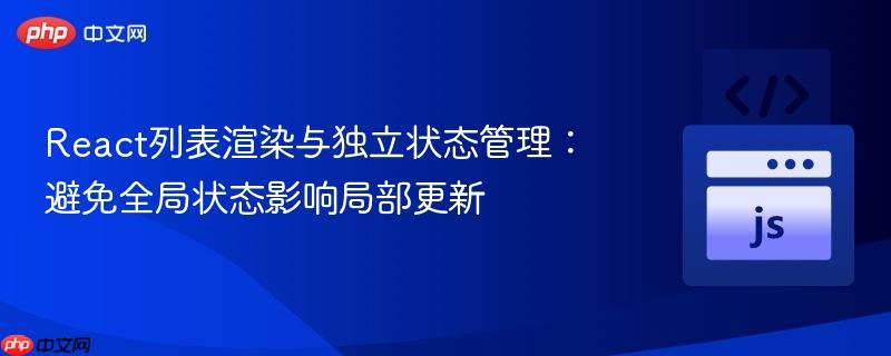 React列表渲染与独立状态管理:避免全局状态影响局部更新