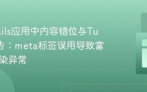 解决Rails应用中内容错位与Turbo警告：meta标签误用导致富文本渲染异常