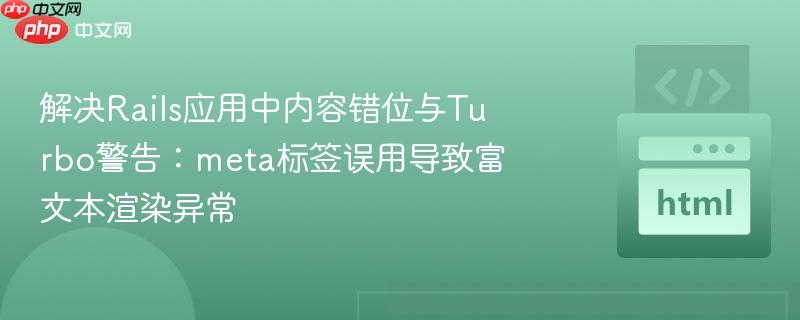 解决rails应用中内容错位与turbo警告:meta标签误用导致富文本渲染异常