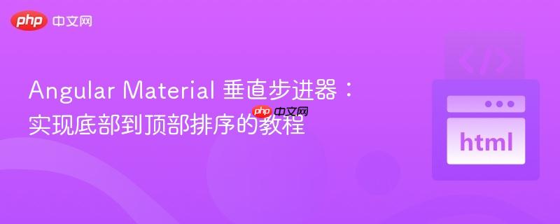 angular material 垂直步进器:实现底部到顶部排序的教程