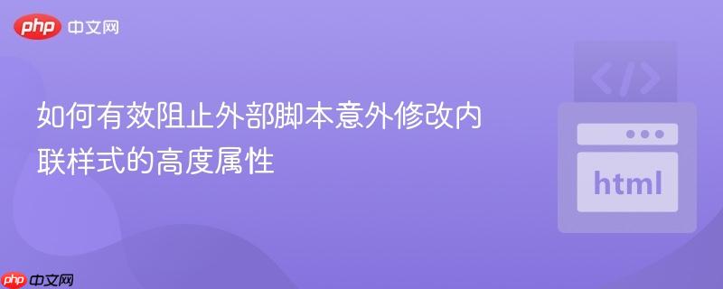 如何有效阻止外部脚本意外修改内联样式的高度属性