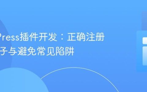 WordPress插件开发：正确注册卸载钩子与避免常见陷阱
